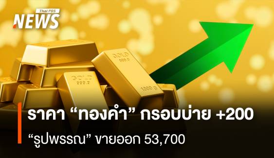 ราคา “ทองคำ” กรอบบ่าย +200 รูปพรรณ” ขายออก 53,700