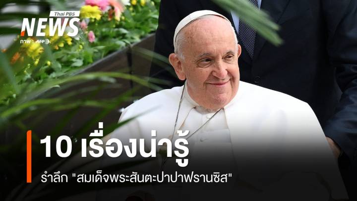 10 เรื่องน่ารู้ รำลึก "สมเด็จพระสันตะปาปาฟรานซิส"