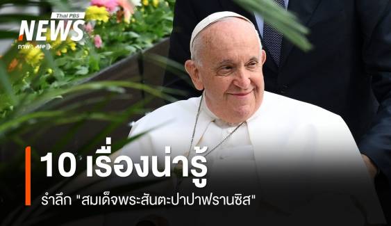 10 เรื่องน่ารู้ รำลึก "สมเด็จพระสันตะปาปาฟรานซิส"