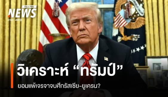 วิเคราะห์ "ทรัมป์" ยอมแพ้เจรจาจบศึกรัสเซีย-ยูเครน?