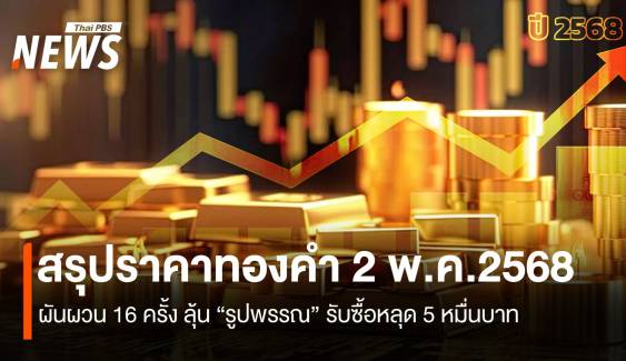 สรุปราคาทองคำ 2 พ.ค.2568 ผันผวน 16 ครั้ง ลุ้น “รูปพรรณ” รับซื้อหลุด 5 หมื่นบาท