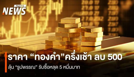 ราคา “ทองคำ”ครึ่งเช้า ลบ 500 ลุ้น “รูปพรรณ” รับซื้อหลุด 5 หมื่น