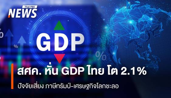 สศค. หั่น GDP ไทย โต 2.1% ปัจจัยเสี่ยงภาษีทรัมป์-เศรษฐกิจโลกชะลอ