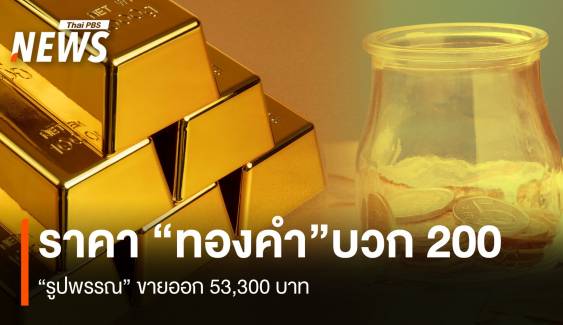 ราคา “ทองคำ”บวก 200 “รูปพรรณ” ขายออก 53,300 บาท