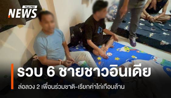 รวบ 6 ชายชาวอินเดีย ล่อลวง 2 เพื่อนร่วมชาติ-เรียกค่าไถ่เกือบล้าน