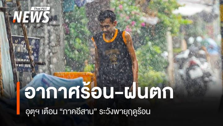 สภาพอากาศวันนี้ ร้อนถึงร้อนจัด เตือนภาคอีสานระวังพายุฤดูร้อน