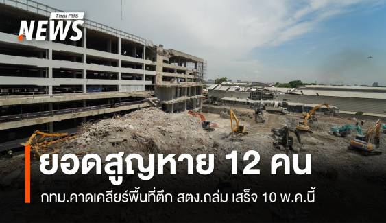 ยอดผู้สูญหายตึก สตง.ถล่ม เหลือ 12 คน กทม.คาดเคลียร์พื้นที่เสร็จ 10 พ.ค.