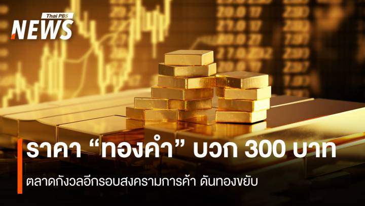 ราคา “ทองคำ” บวก 300 บาท ตลาดกังวลอีกรอบสงครามการค้า ดันทองขยับ