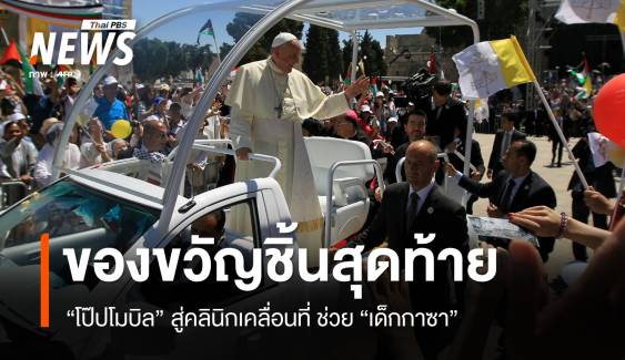 ของขวัญชิ้นสุดท้าย "โป๊ปโมบิล" คลินิกเคลื่อนที่ช่วยเด็กกาซา 