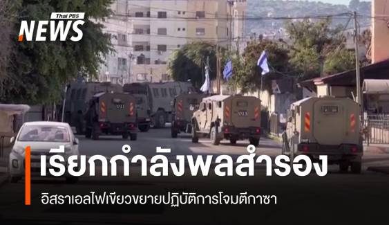 อิสราเอลเรียกกำลังพลสำรอง ไฟเขียวขยายปฏิบัติการโจมตีกาซา