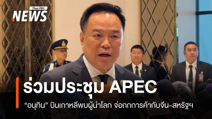 "อนุทิน" บินเกาหลีประชุม APEC จ่อถกการค้ากับจีน-สหรัฐฯ