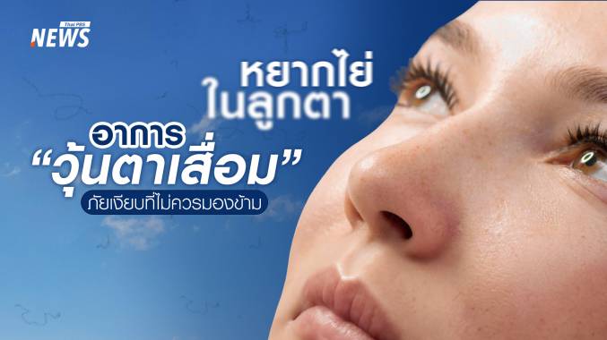 &quot;วุ้นตาเสื่อม&quot; ภัยเงียบในดวงตาสัญญาณเตือนวัย 40+ ไม่ควรมองข้าม