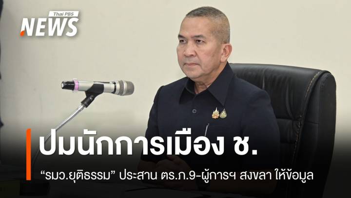 "รมว.ยุติธรรม" ประสาน ตร.ภ.9-ผู้การฯ สงขลา ให้ข้อมูลปมนักการเมือง ช.