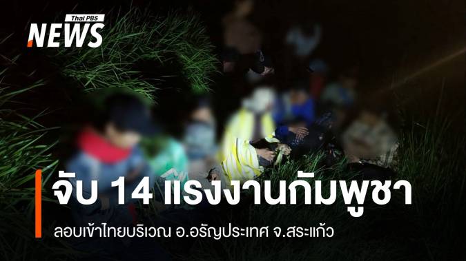 จับแรงงานกัมพูชา 14 คน ลอบเข้าไทยหางานทำ รับจ่ายหัวละ 6,000 บาท 
