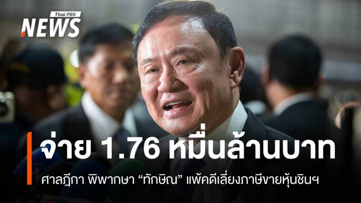 ศาลฎีกาพิพากษากลับ ให้ "ทักษิณ" แพ้คดีเลี่ยงภาษีขายหุ้นชินฯ จ่าย 1.76 หมื่นล้านบาท