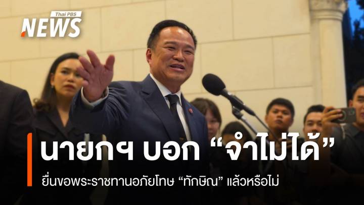 นายกฯ บอก "จำไม่ได้" ยื่นขอพระราชทานอภัยโทษ "ทักษิณ" แล้วหรือไม่