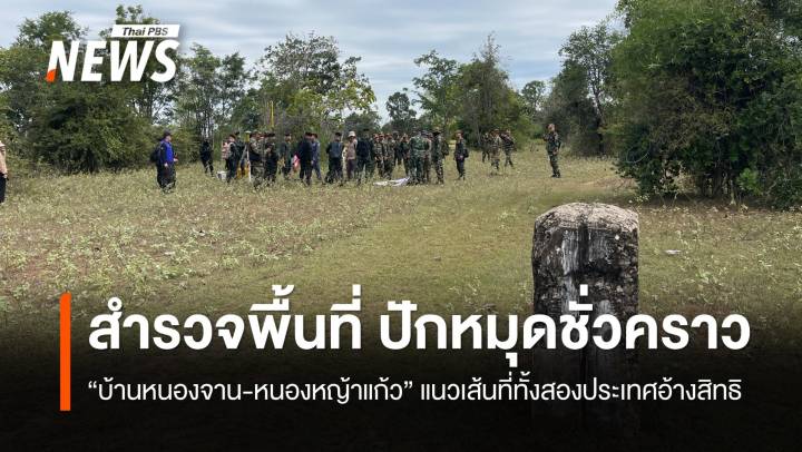 ไทย-กัมพูชา สำรวจพื้นที่ปักหมุดชั่วคราว "บ้านหนองจาน-หนองหญ้าแก้ว" 