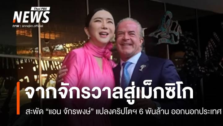 จากจักรวาลสู่เม็กซิโก สะพัด! "แอน จักรพงษ์" แปลงคริปโตฯ 6 พันล้านบาทออกนอกประเทศ