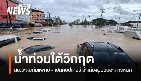 น้ำท่วมใต้วิกฤต สธ.ระดมทีมแพทย์ - เฮลิคอปเตอร์ ลำเลียงผู้ป่วยหนัก