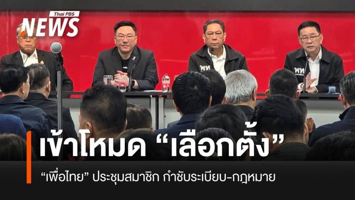 "เพื่อไทย" กำชับสมาชิก เดินหน้าเข้าโหมดเลือกตั้ง