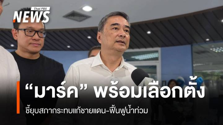 "อภิสิทธิ์​" พร้อมเลือกตั้ง ชี้ยุบสภากระทบแก้ชายแดน-ฟื้นฟูน้ำท่วม