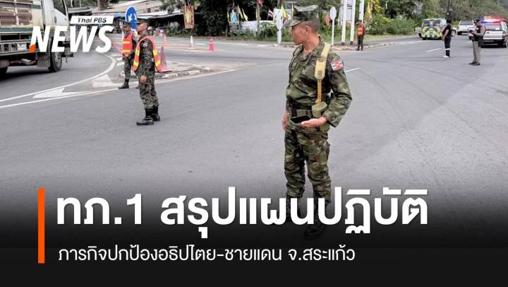 กองทัพภาคที่ 1 สรุปภาพรวมการปฏิบัติภารกิจปกป้องอธิปไตย-ชายแดน จ.สระแก้ว