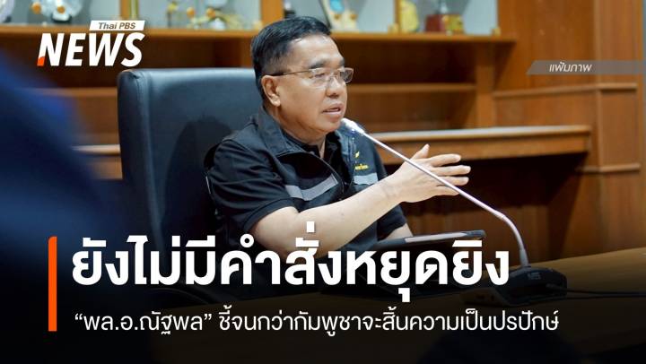 "พล.อ.ณัฐพล" ยันยังไม่มีคำสั่งหยุดยิงจนกว่ากัมพูชาจะสิ้นความเป็นปฏิปักษ์