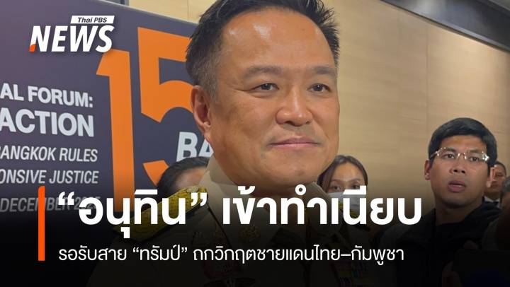 อนุทินเข้าทำเนียบ เตรียมสายตรง "ทรัมป์" ถกวิกฤตชายแดนไทย–กัมพูชา