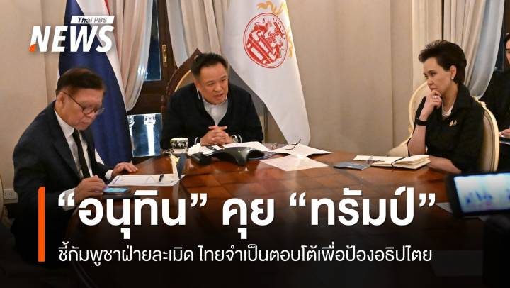 "อนุทิน" คุย "ทรัมป์" ยันกัมพูชาเป็นฝ่ายละเมิด ไทยจำเป็นตอบโต้เพื่อป้องอธิปไตย