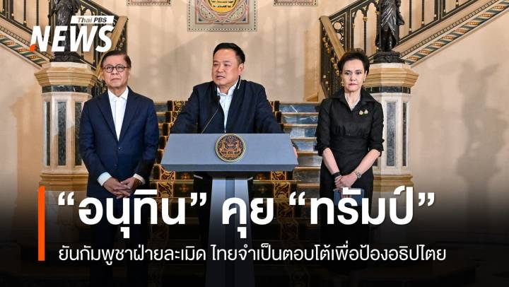 "อนุทิน" คุย "ทรัมป์" ยันกัมพูชาเป็นฝ่ายละเมิด ไทยจำเป็นตอบโต้เพื่อป้องอธิปไตย