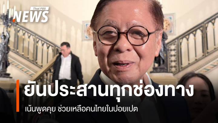 "สีหศักดิ์" ยัน ประสานทุกช่องทาง เน้นพูดคุย ช่วยเหลือคนไทยในปอยเปต 