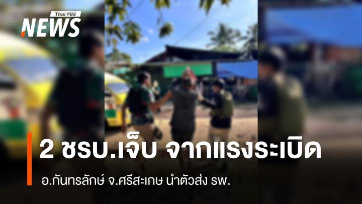 มีรายงาน 2 ชรบ.บาดเจ็บจากแรงระเบิด อ.กันทรลักษ์ จ.ศรีสะเกษ 