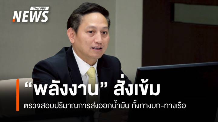 "พลังงาน" สั่งเข้ม ตรวจสอบปริมาณการส่งออกน้ำมัน ทั้งทางบก-ทางเรือ 