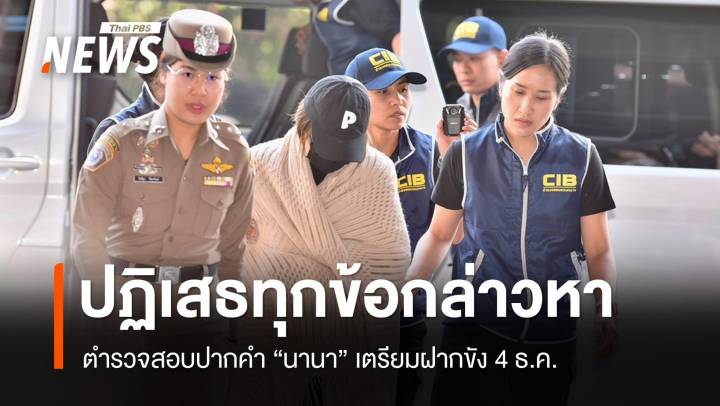 ตร.สอบปากคำ "นานา" ปฏิเสธทุกข้อกล่าวหา เตรียมฝากขัง 4 ธ.ค.