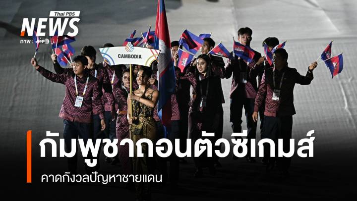 กัมพูชาถอนตัวซีเกมส์หลังร่วมพิธีเปิดคาดกังวลชายแดน - เดินทางกลับวันนี้