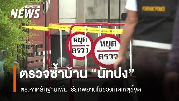 ตร.ตรวจบ้าน "นัทปง" หาหลักฐานเพิ่ม เรียกพยานในช่วงเกิดเหตุชี้จุด