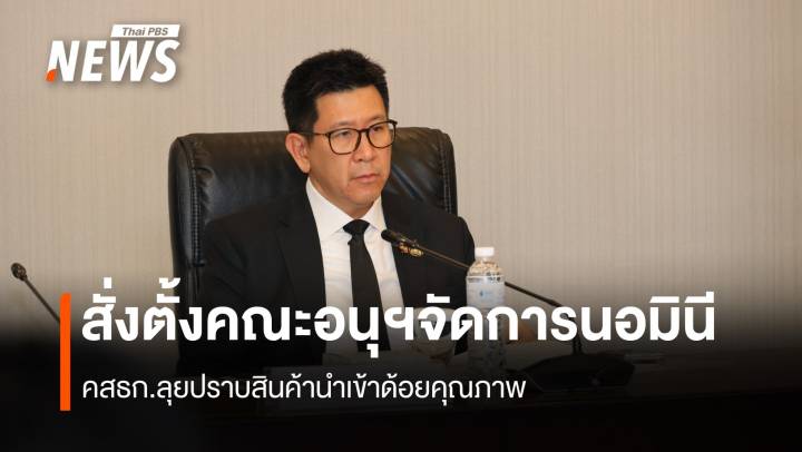 คสธก. สั่งตั้งคณะอนุฯ 2 ชุด ลุยปราบสินค้านำเข้าด้อยคุณภาพ 