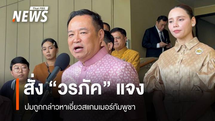 นายกฯ สั่ง​ "วรภัค"​ แจงปมถูกกล่าวหาเอี่ยวสแกมเมอร์​กัมพูชา​ 