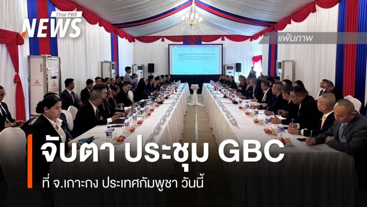 จับตา ประชุม GBC "ไทย-กัมพูชา" ที่ จ.เกาะกง กัมพูชา วันนี้ 