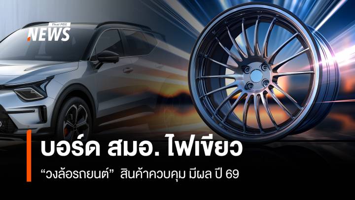 บอร์ด สมอ. ไฟเขียว “วงล้อรถยนต์” สินค้าควบคุม มีผลปี 69