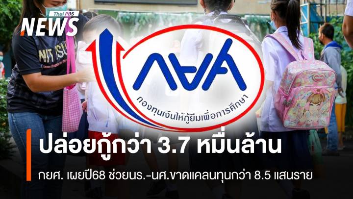 กยศ. เผยปี68 ปล่อยกู้กว่า 3.7 หมื่นล้าน ช่วยนร.-นศ.ขาดแคลนทุนกว่า 8.5 แสนราย 