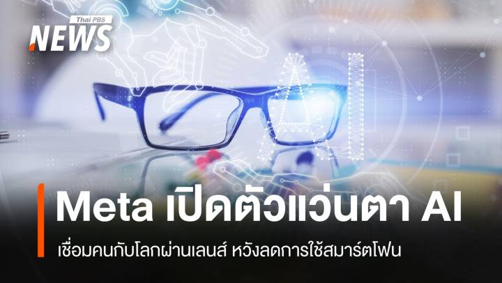 Meta เปิดตัวแว่นตา AI เชื่อมคนกับโลกผ่านเลนส์ ลดการใช้สมาร์ตโฟน