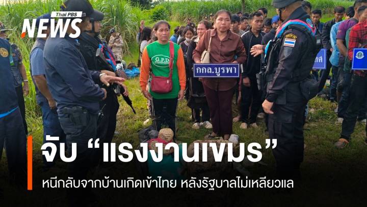 จับแรงงานเขมร หลบหนีเข้าไทย หลังกลับบ้านแต่รัฐบาลไม่เหลียวแล