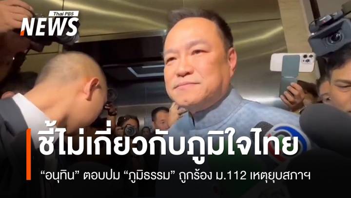 "อนุทิน" ชี้ "ภูมิธรรม" ถูกร้อง​ ม.112 ปมยุบสภาฯ ไม่เกี่ยวภูมิใจไทย