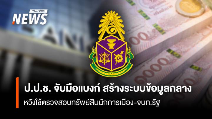  ป.ป.ช. จับมือแบงก์ สร้างระบบข้อมูลกลาง หวังใช้ตรวจสอบทรัพย์สินนักการเมือง-จนท.รัฐ