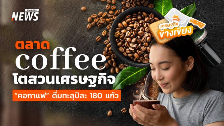 ตลาด coffee โตสวนเศรษฐกิจ  "คอกาแฟ" ดื่มทะลุปีละ 180 แก้ว 