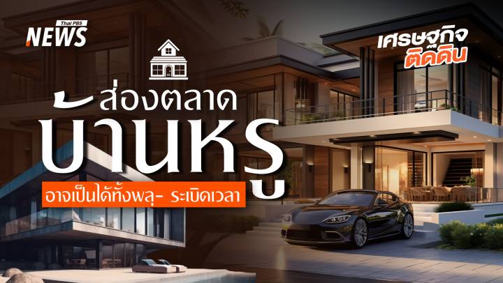 ส่องตลาดบ้านหรู เป็นได้ทั้งพลุ-ระเบิดเวลา