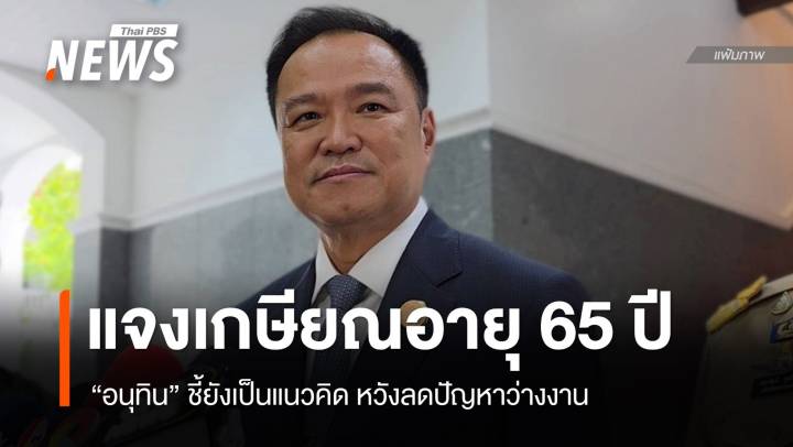 "อนุทิน" แจงเกษียณราชการ 65 ปียังเป็นแนวคิด หวังลดว่างงาน