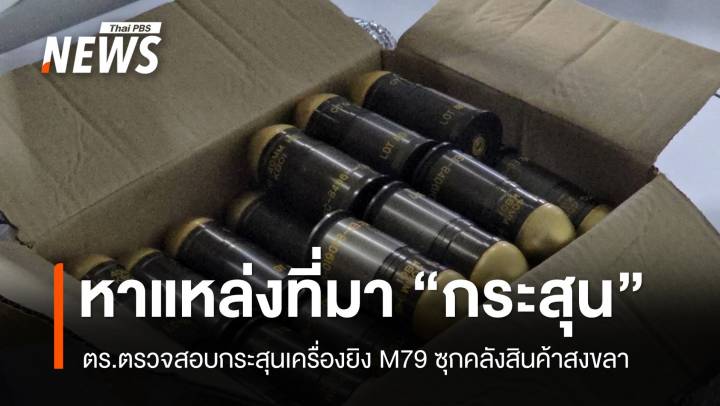 ตรวจสอบกระสุนเครื่องยิง M79 ซุกคลังสินค้าสงขลา เตรียมส่งแม่สอด