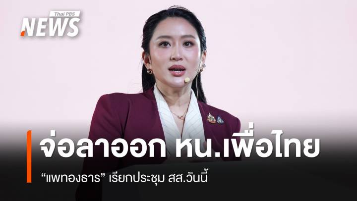 "แพทองธาร" จ่อประกาศลาออกหัวหน้าพรรคเพื่อไทย 